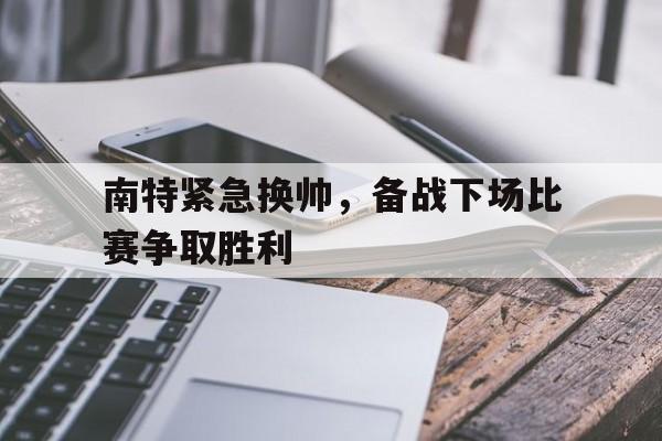 南特紧急换帅，备战下场比赛争取胜利-平博官网