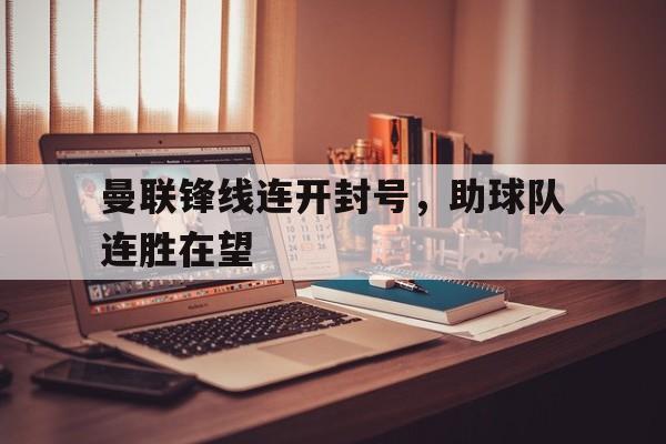 曼联锋线连开封号，助球队连胜在望