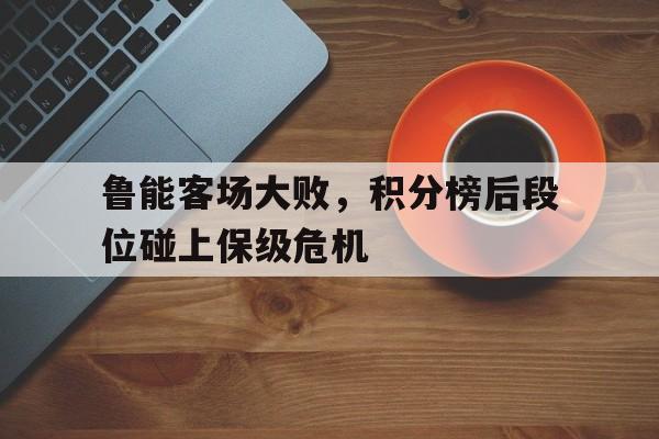 鲁能客场大败，积分榜后段位碰上保级危机