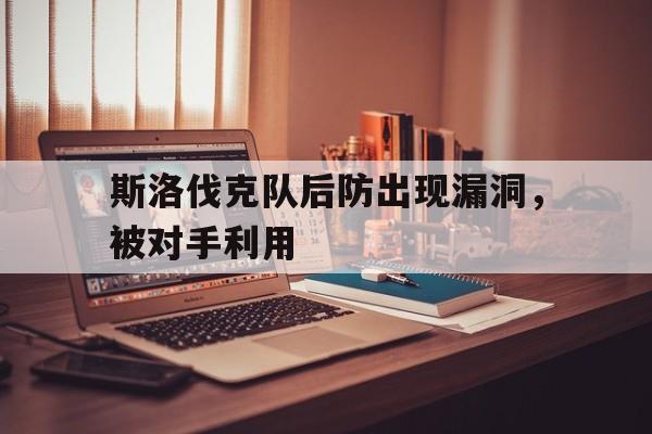 斯洛伐克队后防出现漏洞，被对手利用-平博登录