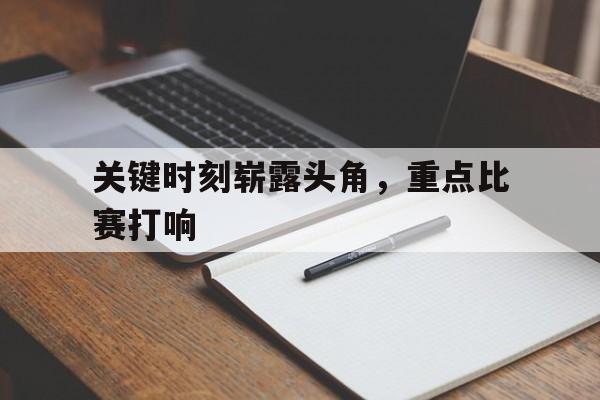 关键时刻崭露头角，重点比赛打响